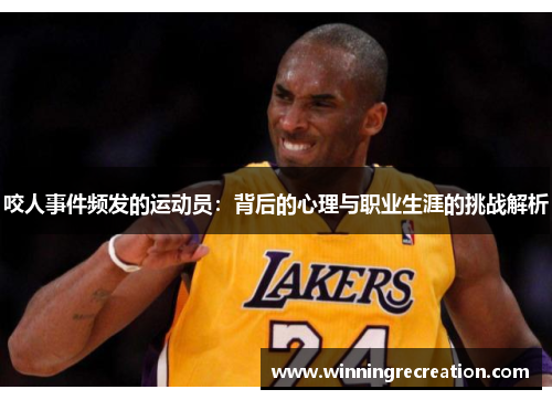 咬人事件频发的运动员：背后的心理与职业生涯的挑战解析